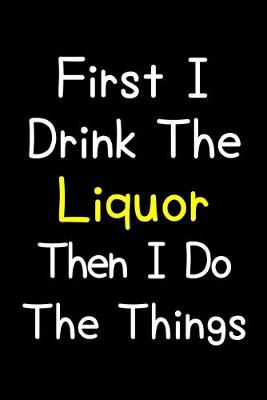 Book cover for First I Drink The Liquor Then I Do The Things