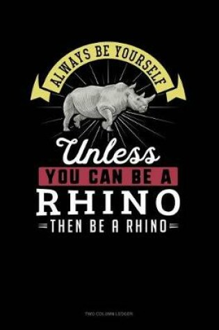 Cover of Always Be Yourself Unless You Can Be a Rhino Then Be a Rhino