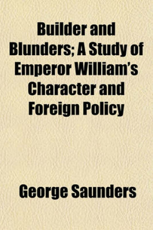 Cover of Builder and Blunders; A Study of Emperor William's Character and Foreign Policy