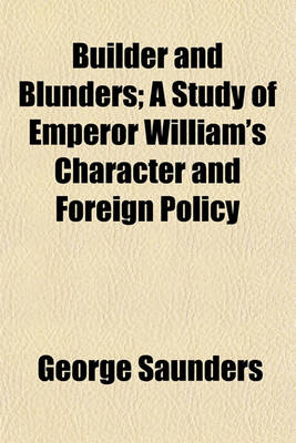 Book cover for Builder and Blunders; A Study of Emperor William's Character and Foreign Policy
