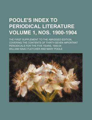 Book cover for Poole's Index to Periodical Literature Volume 1, Nos. 1900-1904; The First Supplement to the Abridged Edition, Covering the Contents of Thirty-Seven Important Periodicals for the Five Years, 1900-04