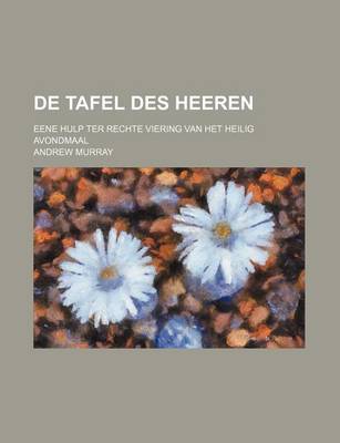 Book cover for de Tafel Des Heeren; Eene Hulp Ter Rechte Viering Van Het Heilig Avondmaal