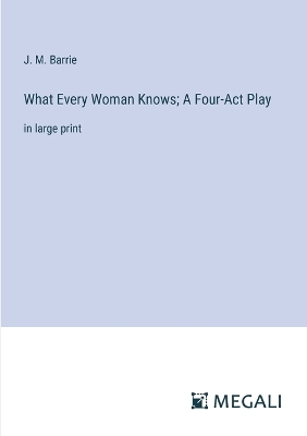 Book cover for What Every Woman Knows; A Four-Act Play