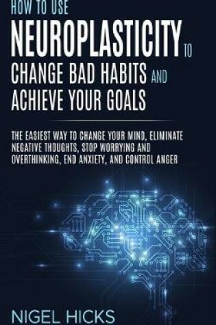 Cover of How To Use Neuroplasticity To Change Bad Habits And Achieve Your Goals