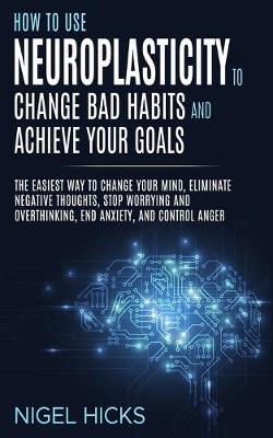 Book cover for How To Use Neuroplasticity To Change Bad Habits And Achieve Your Goals