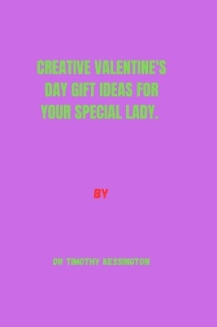 Cover of Creative Valentine's Day Gift Ideas for Your Special Lady.