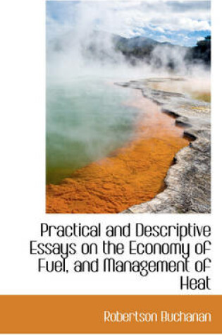 Cover of Practical and Descriptive Essays on the Economy of Fuel, and Management of Heat