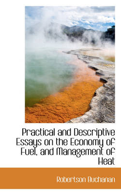 Book cover for Practical and Descriptive Essays on the Economy of Fuel, and Management of Heat