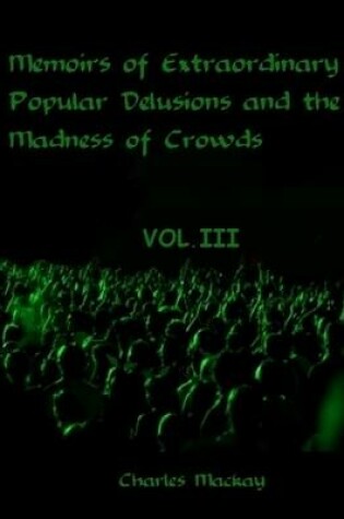 Cover of Memoirs of Extraordinary Popular Delusions and the Madness of Crowds : Volume III (Illustrated)