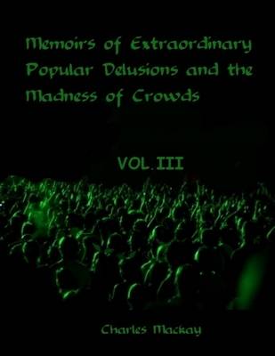 Book cover for Memoirs of Extraordinary Popular Delusions and the Madness of Crowds : Volume III (Illustrated)