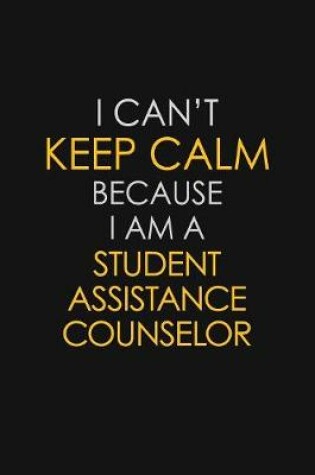 Cover of I Can't Keep Calm Because I Am A Student Assistance Counselor