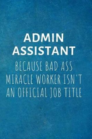 Cover of ADMIN ASSISTANT Because Bad Ass Miracle Worker isn't An Official Job Title