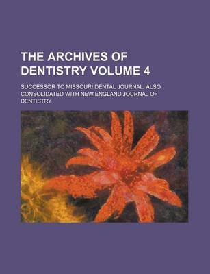 Book cover for The Archives of Dentistry; Successor to Missouri Dental Journal, Also Consolidated with New England Journal of Dentistry Volume 4