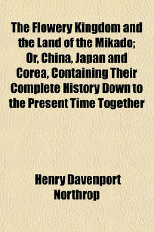 Cover of The Flowery Kingdom and the Land of the Mikado; Or, China, Japan and Corea, Containing Their Complete History Down to the Present Time Together