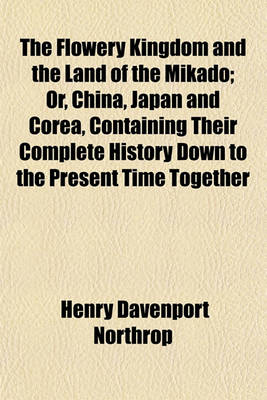 Book cover for The Flowery Kingdom and the Land of the Mikado; Or, China, Japan and Corea, Containing Their Complete History Down to the Present Time Together