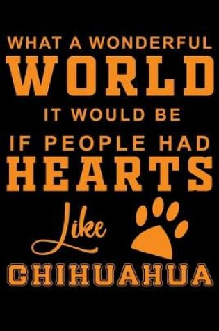 Cover of What A Wonderful World It Would Be If People Had Hearts Like Chihuahua