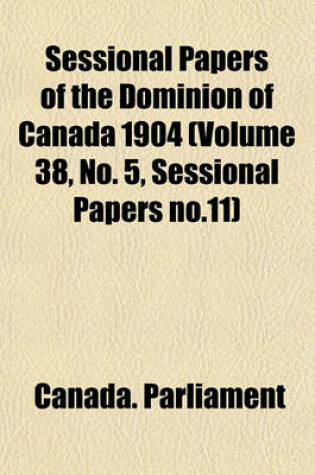 Cover of Sessional Papers of the Dominion of Canada 1904 (Volume 38, No. 5, Sessional Papers No.11)