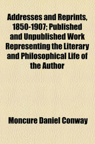 Cover of Addresses and Reprints, 1850-1907; Published and Unpublished Work Representing the Literary and Philosophical Life of the Author