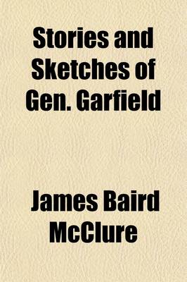 Book cover for Stories and Sketches of Gen. Garfield; Including His Early History, War Record, Public Speeches, Nomination, and All the Interesting Facts of His Great Career from the Farm Boy to His Candidacy for President