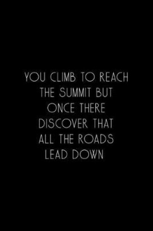 Cover of You Climb To Reach The Summit But Once There Discover That All The Roads Lead Down