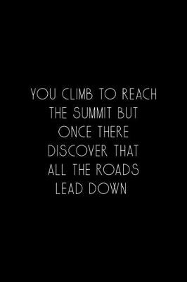 Book cover for You Climb To Reach The Summit But Once There Discover That All The Roads Lead Down