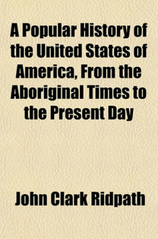 Cover of A Popular History of the United States of America, from the Aboriginal Times to the Present Day