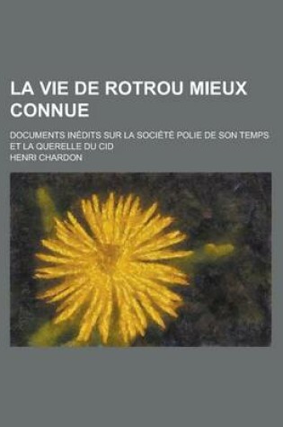 Cover of La Vie de Rotrou Mieux Connue; Documents Inedits Sur La Societe Polie de Son Temps Et La Querelle Du Cid