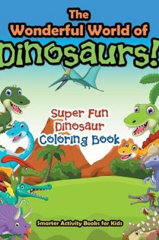 Cover of The Wonderful World of Dinosaurs! Super Fun Dinosaur Coloring Book