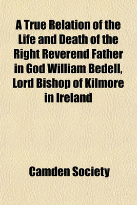 Book cover for A True Relation of the Life and Death of the Right Reverend Father in God William Bedell, Lord Bishop of Kilmore in Ireland