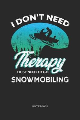 Book cover for I Don't Need Therapy I Just Need To Go Snowmobiling Notebook