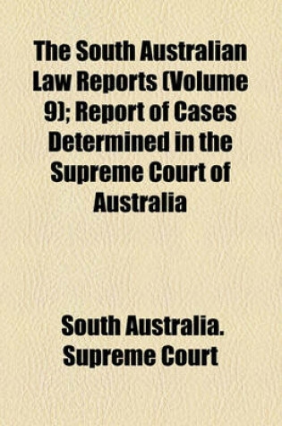 Cover of The South Australian Law Reports (Volume 9); Report of Cases Determined in the Supreme Court of Australia