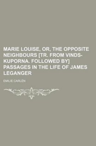 Cover of Marie Louise, Or, the Opposite Neighbours [Tr. from Vinds-Kuporna. Followed By] Passages in the Life of James Leganger
