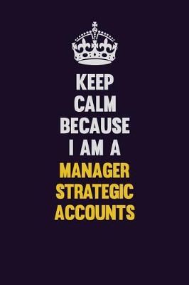 Book cover for Keep Calm Because I Am A Manager Strategic Accounts