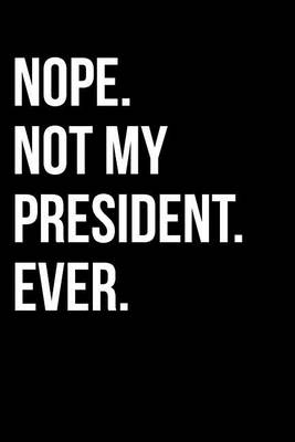 Book cover for Nope. Not My President. Ever.