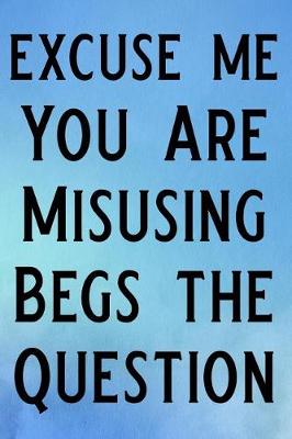 Book cover for Excuse Me You Are Misusing Begs the Question