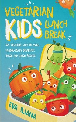 Book cover for Vegetarian Kids Lunch Break 90+ Delicious, Easy-to-Make, School-Ready, Breakfast, Snack and Lunch Recipes