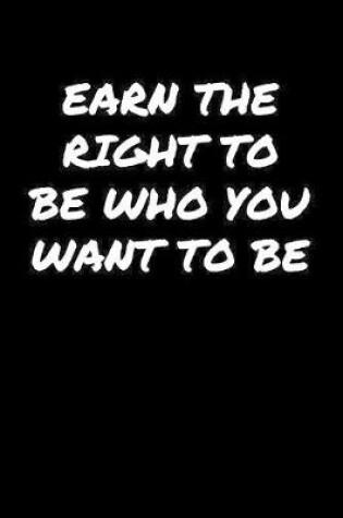 Cover of Earn The Right To Be Who You Want To Be