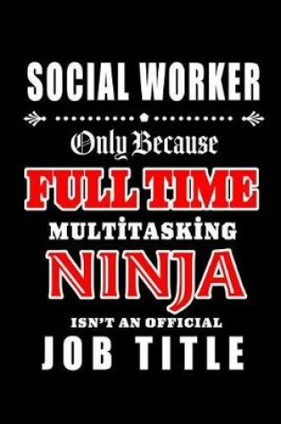 Cover of Social Worker-Only Because Full Time Multitasking Ninja Isn't An Official Job Title