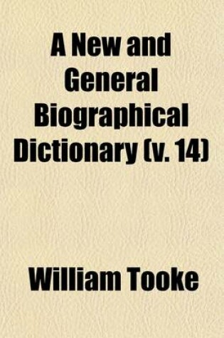 Cover of A New and General Biographical Dictionary (Volume 14); Containing an Historical and Critical Account of the Lives and Writings of the Most Eminent Persons in Every Nation Particularly the British and Irish from the Earliest Accounts of Time to the Present Pe