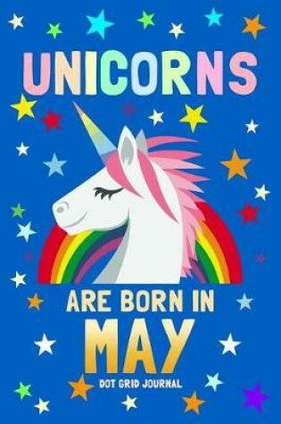 Cover of Unicorns Are Born in May Dot Grid Journal