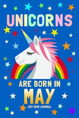 Book cover for Unicorns Are Born in May Dot Grid Journal