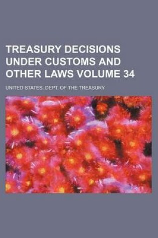 Cover of Treasury Decisions Under Customs and Other Laws Volume 34