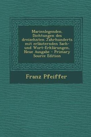 Cover of Marienlegenden. Dichtungen Des Dreizehnten Jahrhunderts Mit Erlauternden Sach- Und Wort-Erklarungen, Neue Ausgabe