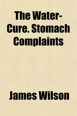 Book cover for The Water-Cure. Stomach Complaints & Drug Diseases, Their Causes, Consequences, and Cure by Water, Air, Exercise, and Diet. to Which Is Appended Two Letters to Dr. Hastings, on the Results of the Water-Cure at Malvern
