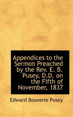 Book cover for Appendices to the Sermon Preached by the REV. E. B. Pusey, D.D. on the Fifth of November, 1837