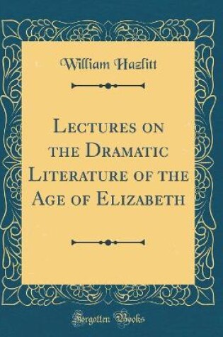 Cover of Lectures on the Dramatic Literature of the Age of Elizabeth (Classic Reprint)