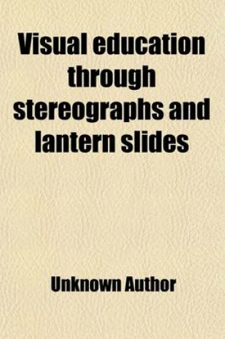 Cover of Visual Education Through Stereographs and Lantern Slides; School Work Visualized and Vitalized