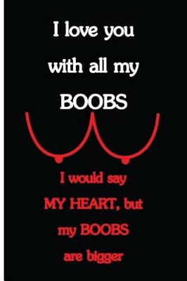 Book cover for I Love You With All My Boobs, I Would Say My Heart, but My Boobs Are Bigger