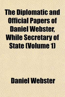 Book cover for The Diplomatic and Official Papers of Daniel Webster, While Secretary of State (Volume 1)