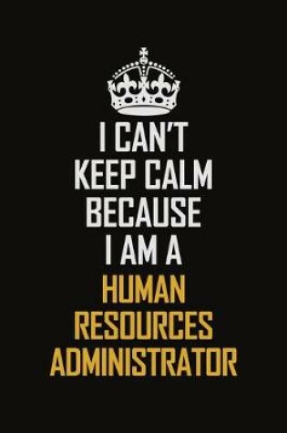 Cover of I Can't Keep Calm Because I Am A Human Resources Administrator